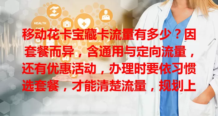 移动花卡宝藏卡流量有多少？因套餐而异，含通用与定向流量，还有优惠活动，办理时要依习惯选套餐，才能清楚流量，规划上网