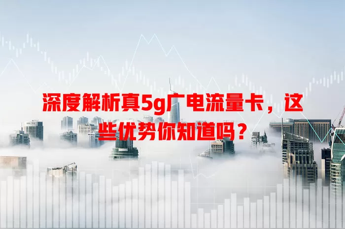 深度解析真5g广电流量卡，这些优势你知道吗？