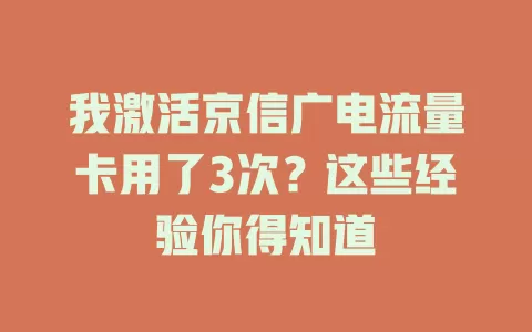 我激活京信广电流量卡用了3次？这些经验你得知道