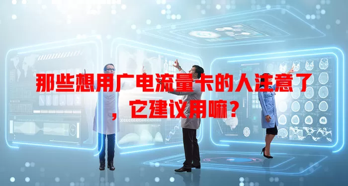 那些想用广电流量卡的人注意了，它建议用嘛？