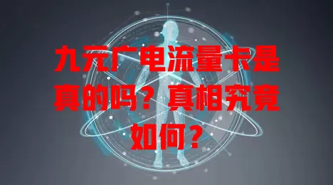 九元广电流量卡是真的吗？真相究竟如何？