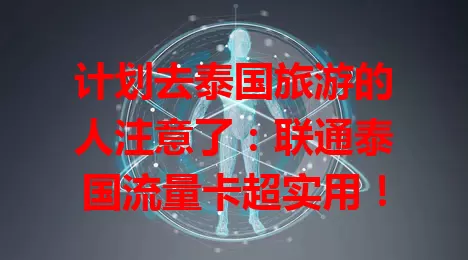 计划去泰国旅游的人注意了：联通泰国流量卡超实用！