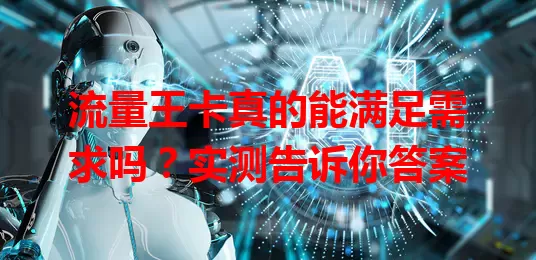 流量王卡真的能满足需求吗？实测告诉你答案