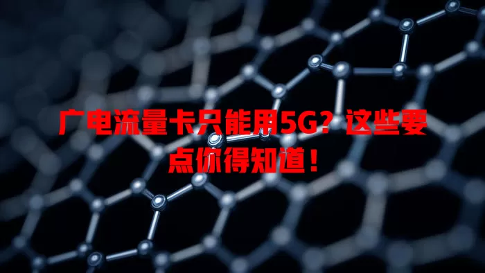 广电流量卡只能用5G？这些要点你得知道！