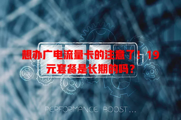 想办广电流量卡的注意了！19元套餐是长期的吗？