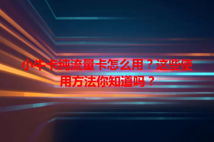 小牛卡纯流量卡怎么用？这些使用方法你知道吗？