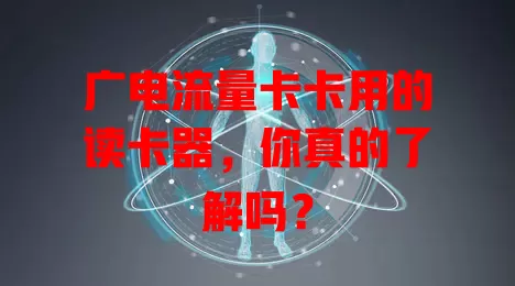广电流量卡卡用的读卡器，你真的了解吗？