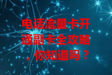 电话流量卡开通副卡全攻略，你知道吗？