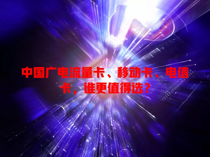 中国广电流量卡、移动卡、电信卡，谁更值得选？