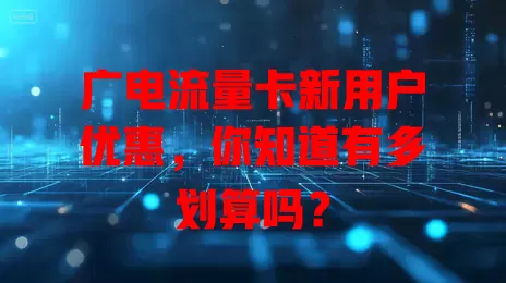 广电流量卡新用户优惠，你知道有多划算吗？