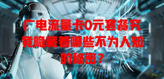 广电流量卡0元套餐究竟隐藏着哪些不为人知的秘密？