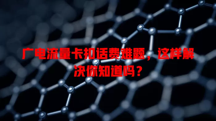 广电流量卡扣话费难题，这样解决你知道吗？