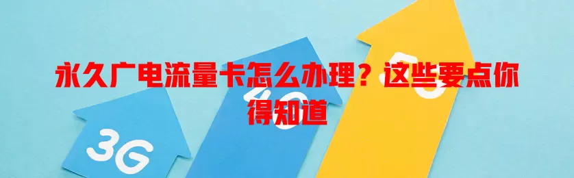 永久广电流量卡怎么办理？这些要点你得知道