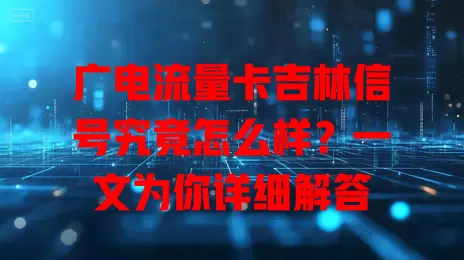 广电流量卡吉林信号究竟怎么样？一文为你详细解答