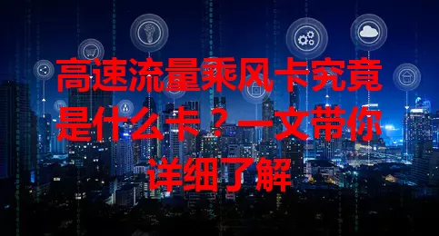 高速流量乘风卡究竟是什么卡？一文带你详细了解