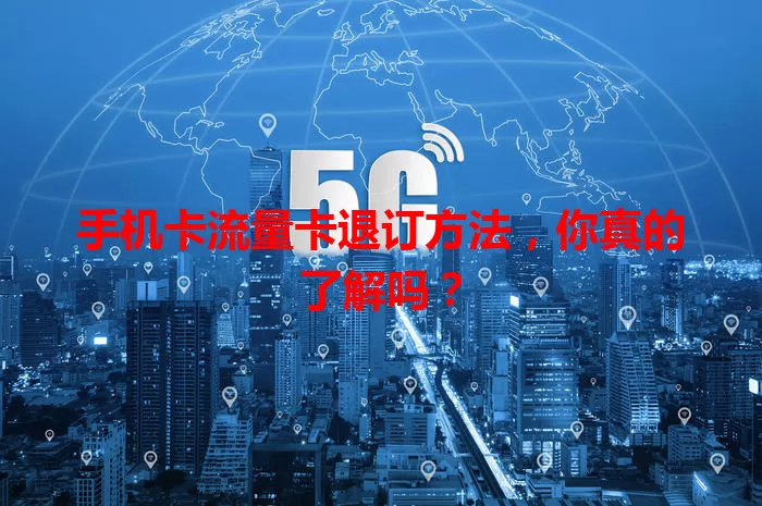 手机卡流量卡退订方法，你真的了解吗？