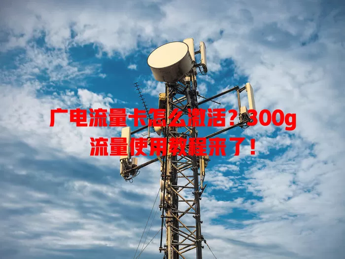 广电流量卡怎么激活？300g流量使用教程来了！