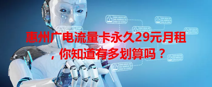 惠州广电流量卡永久29元月租，你知道有多划算吗？
