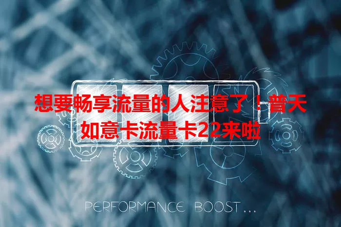 想要畅享流量的人注意了！普天如意卡流量卡22来啦