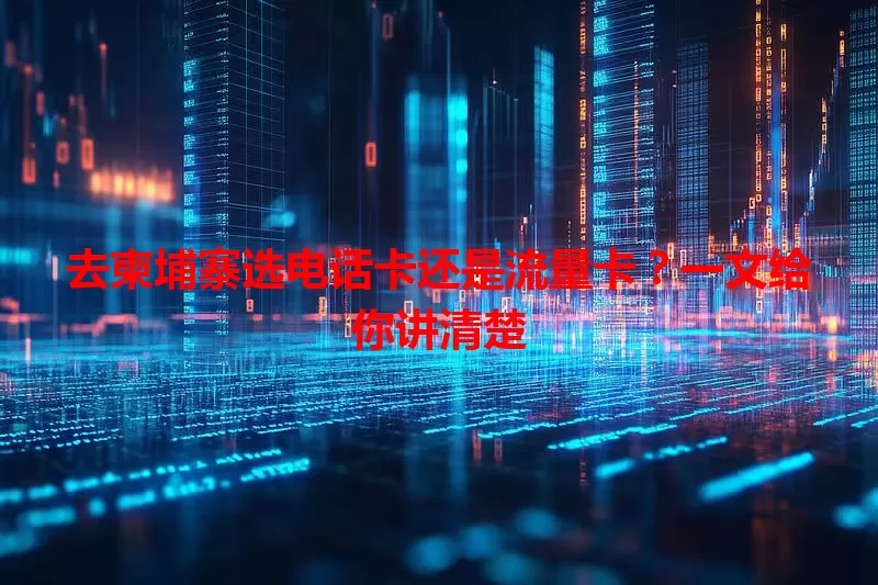 去柬埔寨选电话卡还是流量卡？一文给你讲清楚