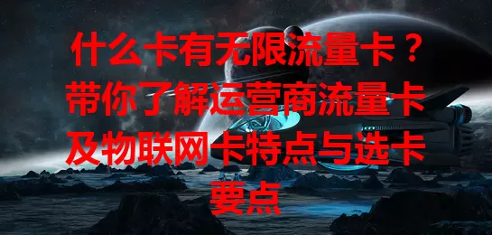 什么卡有无限流量卡？带你了解运营商流量卡及物联网卡特点与选卡要点