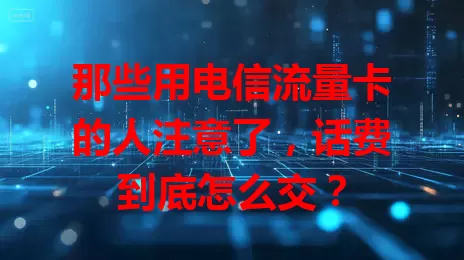 那些用电信流量卡的人注意了，话费到底怎么交？