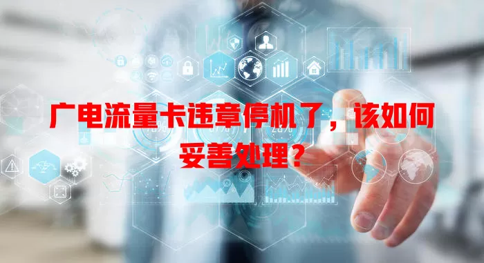 广电流量卡违章停机了，该如何妥善处理？