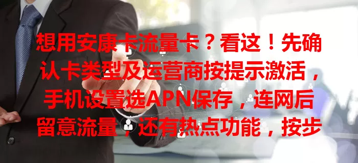想用安康卡流量卡？看这！先确认卡类型及运营商按提示激活，手机设置选APN保存，连网后留意流量，还有热点功能，按步骤操作就能轻松享便捷网络。
