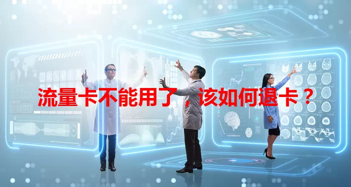 流量卡不能用了，该如何退卡？