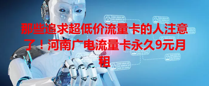 那些追求超低价流量卡的人注意了！河南广电流量卡永久9元月租