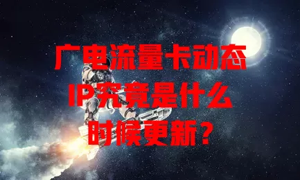 广电流量卡动态IP究竟是什么时候更新？