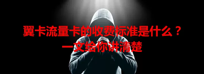 翼卡流量卡的收费标准是什么？一文给你讲清楚