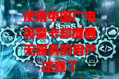 使用中国广电流量卡却遭遇无服务的用户注意了