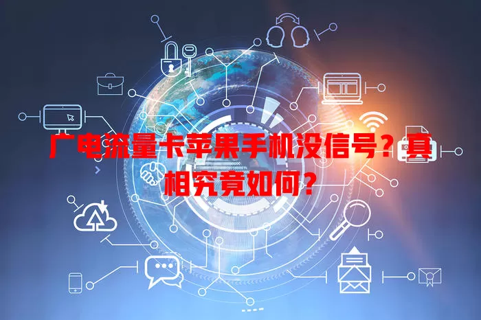 广电流量卡苹果手机没信号？真相究竟如何？