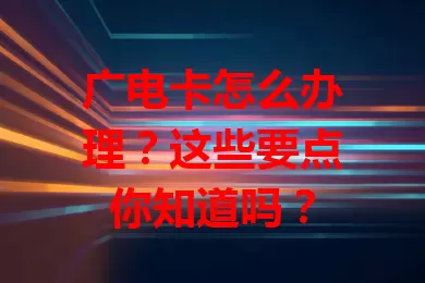 广电卡怎么办理？这些要点你知道吗？