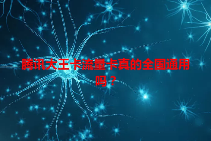 腾讯大王卡流量卡真的全国通用吗？