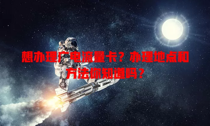 想办理广电流量卡？办理地点和方法你知道吗？