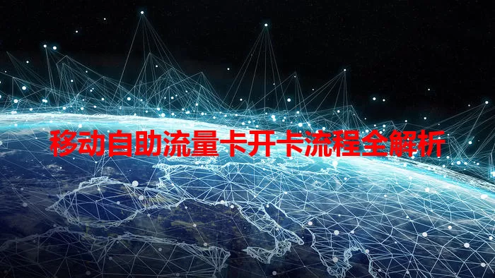 移动自助流量卡开卡流程全解析