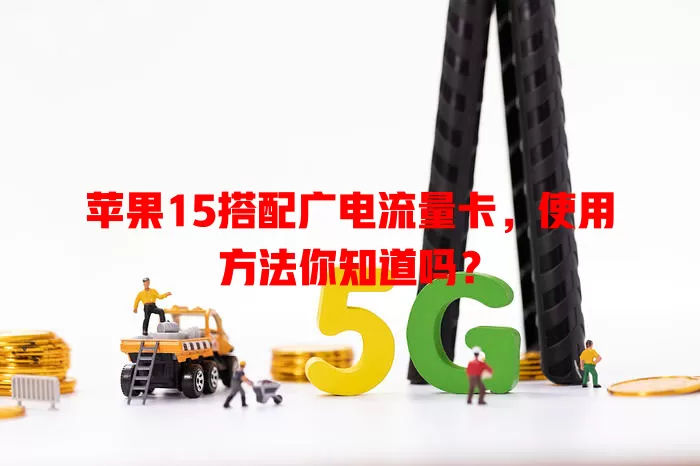 苹果15搭配广电流量卡，使用方法你知道吗？