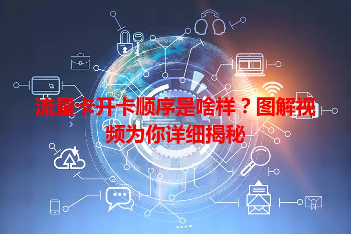 流量卡开卡顺序是啥样？图解视频为你详细揭秘