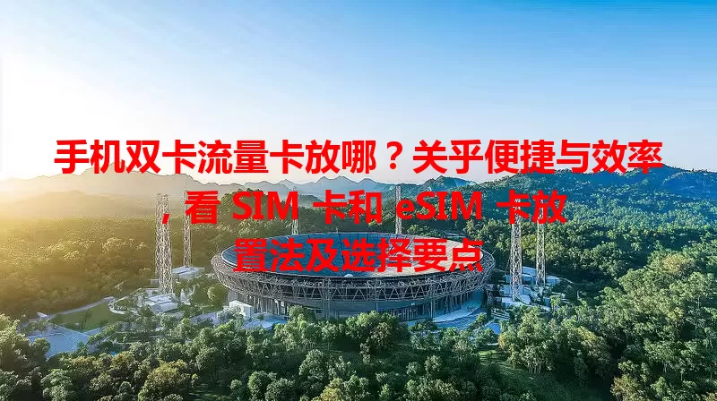 手机双卡流量卡放哪？关乎便捷与效率，看 SIM 卡和 eSIM 卡放置法及选择要点