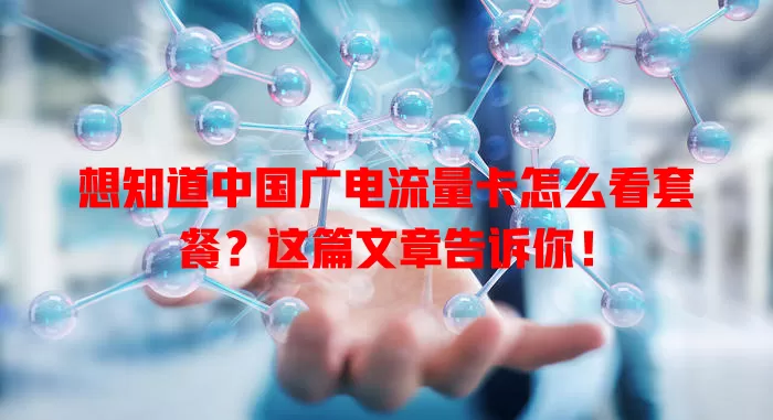 想知道中国广电流量卡怎么看套餐？这篇文章告诉你！