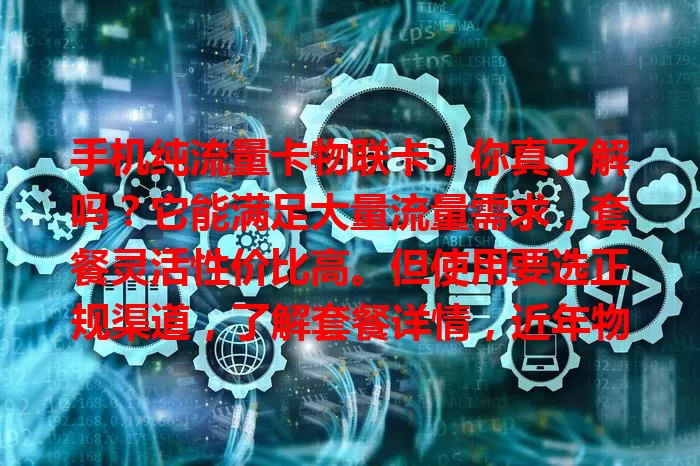 手机纯流量卡物联卡，你真了解吗？它能满足大量流量需求，套餐灵活性价比高。但使用要选正规渠道，了解套餐详情，近年物联卡市场有不规范，挑选时务必谨慎！