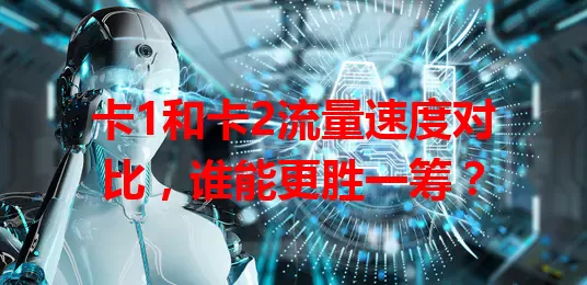 卡1和卡2流量速度对比，谁能更胜一筹？