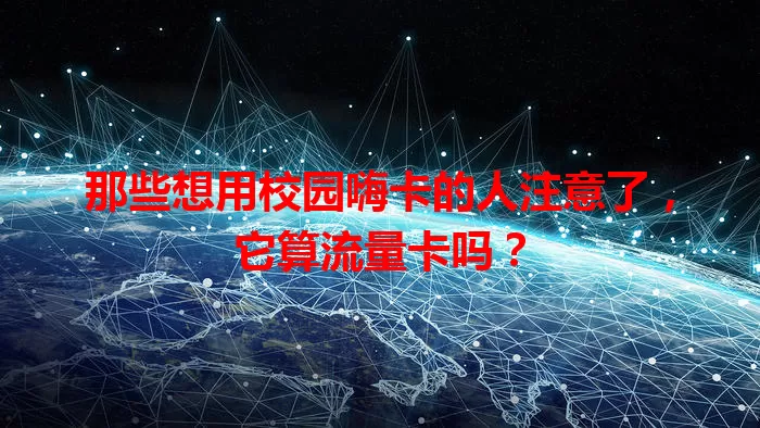那些想用校园嗨卡的人注意了，它算流量卡吗？