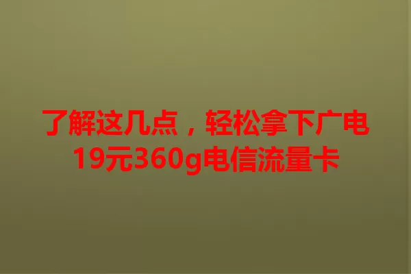 了解这几点，轻松拿下广电19元360g电信流量卡