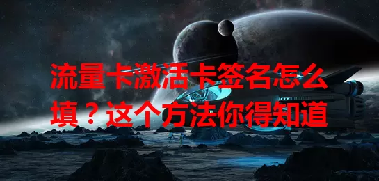 流量卡激活卡签名怎么填？这个方法你得知道