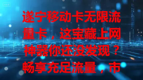 遂宁移动卡无限流量卡，这宝藏上网神器你还没发现？畅享充足流量，市区乡村都高速，追剧游戏视频通话超流畅，出差旅行不断网，赶紧体验！