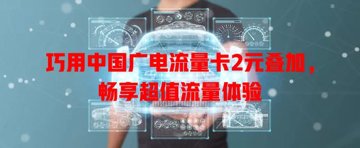 巧用中国广电流量卡2元叠加，畅享超值流量体验