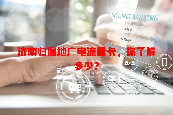 济南归属地广电流量卡，你了解多少？